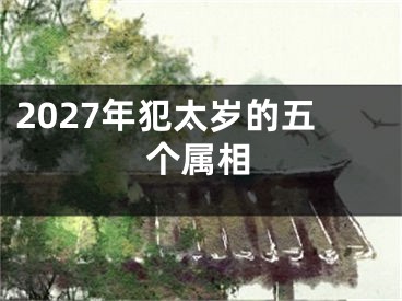 2027年犯太岁的五个属相