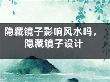隐藏镜子影响风水吗，隐藏镜子设计