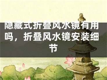隐藏式折叠风水镜有用吗，折叠风水镜安装细节