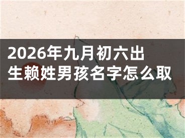 2026年九月初六出生赖姓男孩名字怎么取