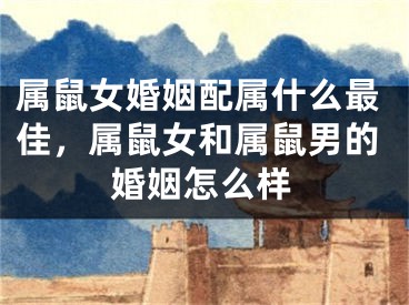 属鼠女婚姻配属什么最佳,属鼠女和属鼠男的婚姻怎么样