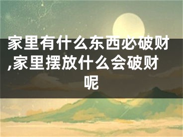 家里有什么东西必破财,家里摆放什么会破财呢