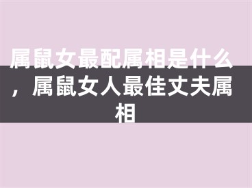 属鼠女最配属相是什么,属鼠女人最佳丈夫属相