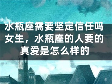 水瓶座需要坚定信任吗女生,水瓶座的人要的真爱是怎么样的