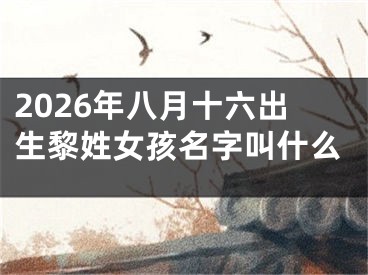 2026年八月十六出生黎姓女孩名字叫什么