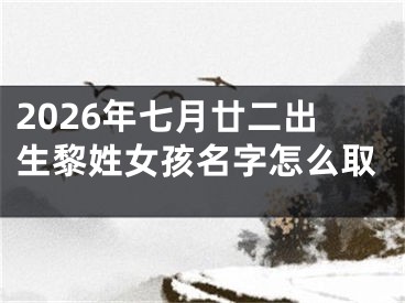 2026年七月廿二出生黎姓女孩名字怎么取