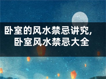 卧室的风水禁忌讲究,卧室风水禁忌大全