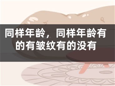 同样年龄，同样年龄有的有皱纹有的没有