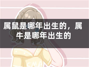 属鼠是哪年出生的,属牛是哪年出生的