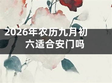 2026年农历九月初六适合安门吗
