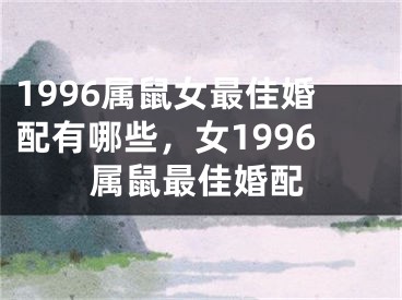 1996属鼠女最佳婚配有哪些，女1996属鼠最佳婚配