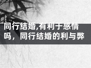 同行结婚,有利于感情吗,同行结婚的利与弊