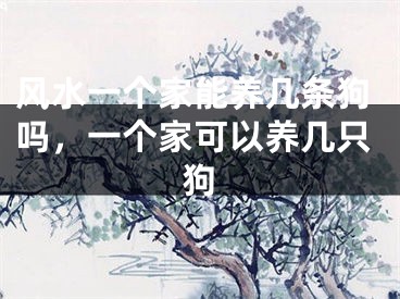 风水一个家能养几条狗吗,一个家可以养几只狗