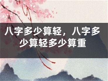 八字多少算轻，八字多少算轻多少算重