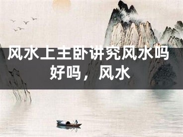 风水上主卧讲究风水吗好吗,风水