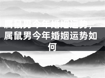 属鼠男今年婚姻运势,属鼠男今年婚姻运势如何