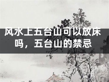 风水上五台山可以放床吗,五台山的禁忌