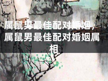 属鼠男最佳配对婚姻,属鼠男最佳配对婚姻属相