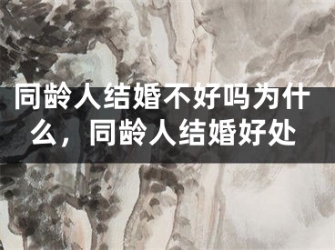 同龄人结婚不好吗为什么，同龄人结婚好处