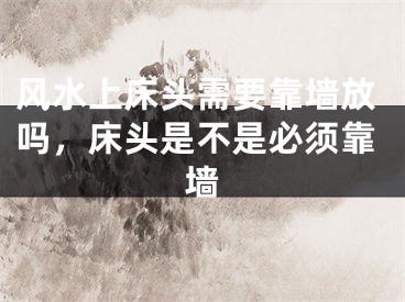 风水上床头需要靠墙放吗,床头是不是必须靠墙