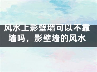 风水上影壁墙可以不靠墙吗,影壁墙的风水