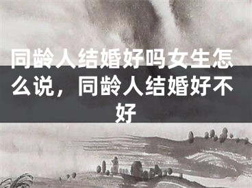 同龄人结婚好吗女生怎么说,同龄人结婚好不好