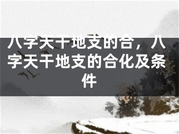 八字天干地支的合，八字天干地支的合化及条件