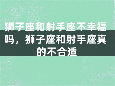 狮子座和射手座不幸福吗,狮子座和射手座真的不合适
