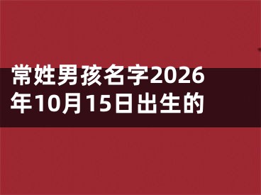 常姓男孩名字2026年10月15日出生的