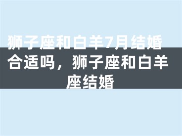 狮子座和白羊7月结婚合适吗，狮子座和白羊座结婚