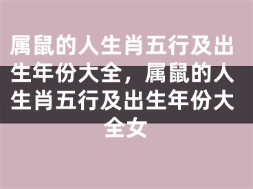 属鼠的人生肖五行及出生年份大全,属鼠的人生肖五行及出生年份大全女