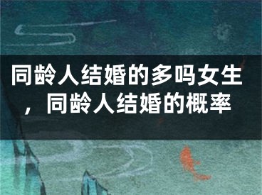 同龄人结婚的多吗女生，同龄人结婚的概率