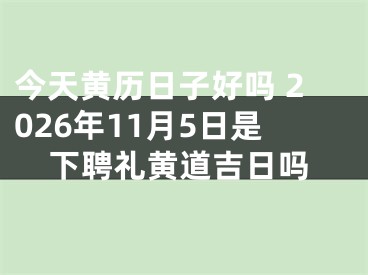 今天黄历日子好吗 2026年11月5日是下聘礼黄道吉日吗