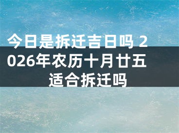 今日是拆迁吉日吗 2026年农历十月廿五适合拆迁吗