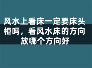 风水上看床一定要床头柜吗,看风水床的方向放哪个方向好