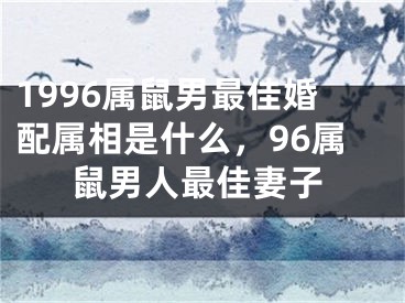 1996属鼠男最佳婚配属相是什么,96属鼠男人最佳妻子