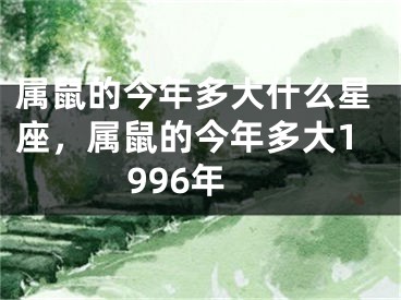 属鼠的今年多大什么星座，属鼠的今年多大1996年