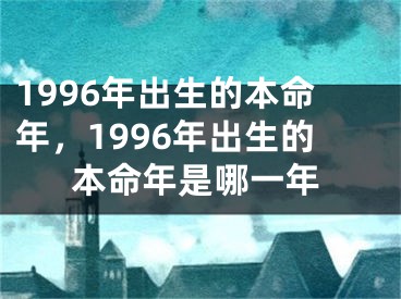 1996年出生的本命年,1996年出生的本命年是哪一年