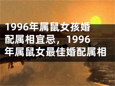 1996年属鼠女孩婚配属相宜忌，1996年属鼠女最佳婚配属相