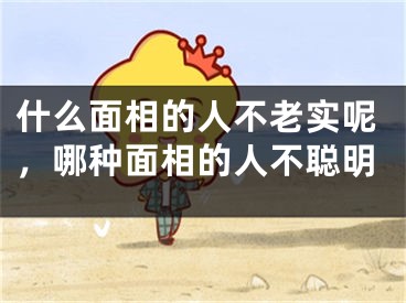 什么面相的人不老实呢，哪种面相的人不聪明