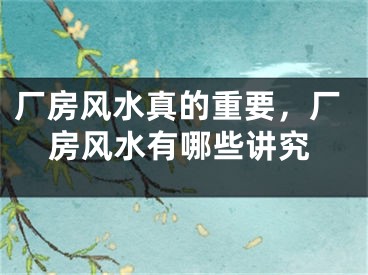 厂房风水真的重要，厂房风水有哪些讲究