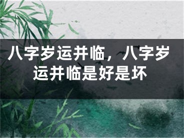 八字岁运并临，八字岁运并临是好是坏