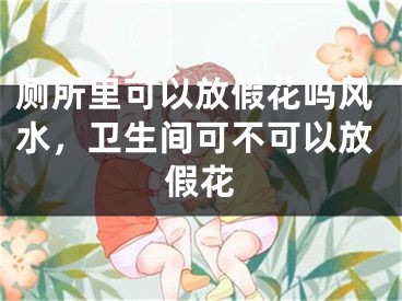 厕所里可以放假花吗风水，卫生间可不可以放假花
