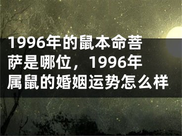 1996年的鼠本命菩萨是哪位，1996年属鼠的婚姻运势怎么样