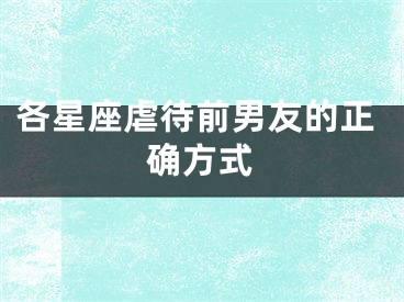 各星座虐待前男友的正确方式