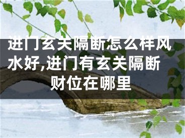 进门玄关隔断怎么样风水好,进门有玄关隔断财位在哪里