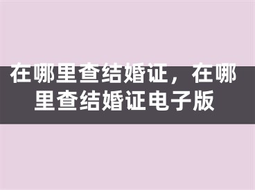 在哪里查结婚证，在哪里查结婚证电子版