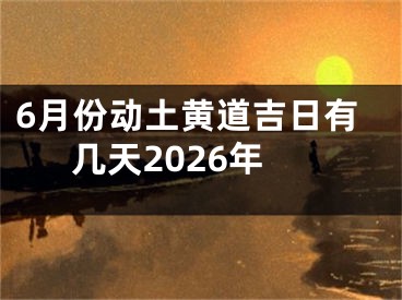 6月份动土黄道吉日有几天2026年