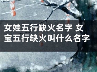 女娃五行缺火名字 女宝五行缺火叫什么名字