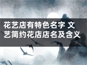 花艺店有特色名字 文艺简约花店店名及含义